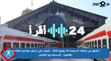 انطلق في رحلتك الأربعاء 30 يوليو 2025.. تعرف على جدول مواعيد قطارات القاهرة – الإسكندرية الكامل